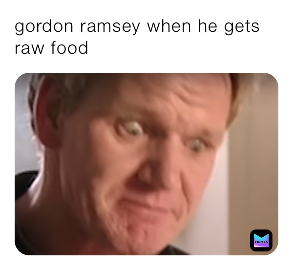 gordon ramsey when he gets raw food