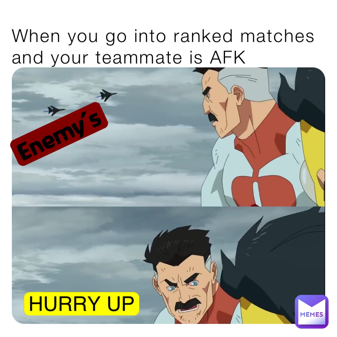 When you go into ranked matches and your teammate is AFK Enemy’s HURRY UP