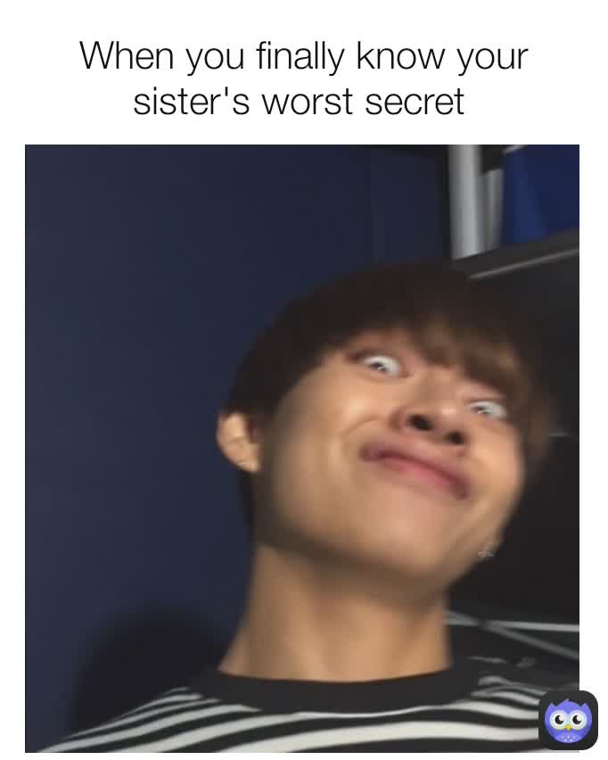 When you finally know your sister's worst secret 