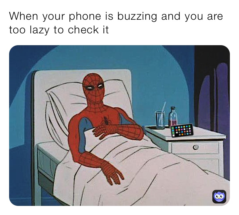 When your phone is buzzing and you are too lazy to check it