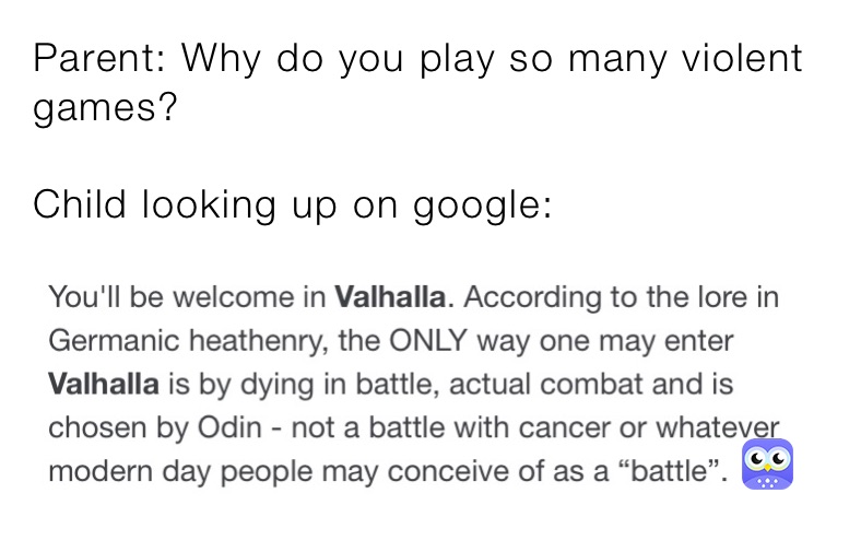 Parent: Why do you play so many violent games?

Child looking up on google: