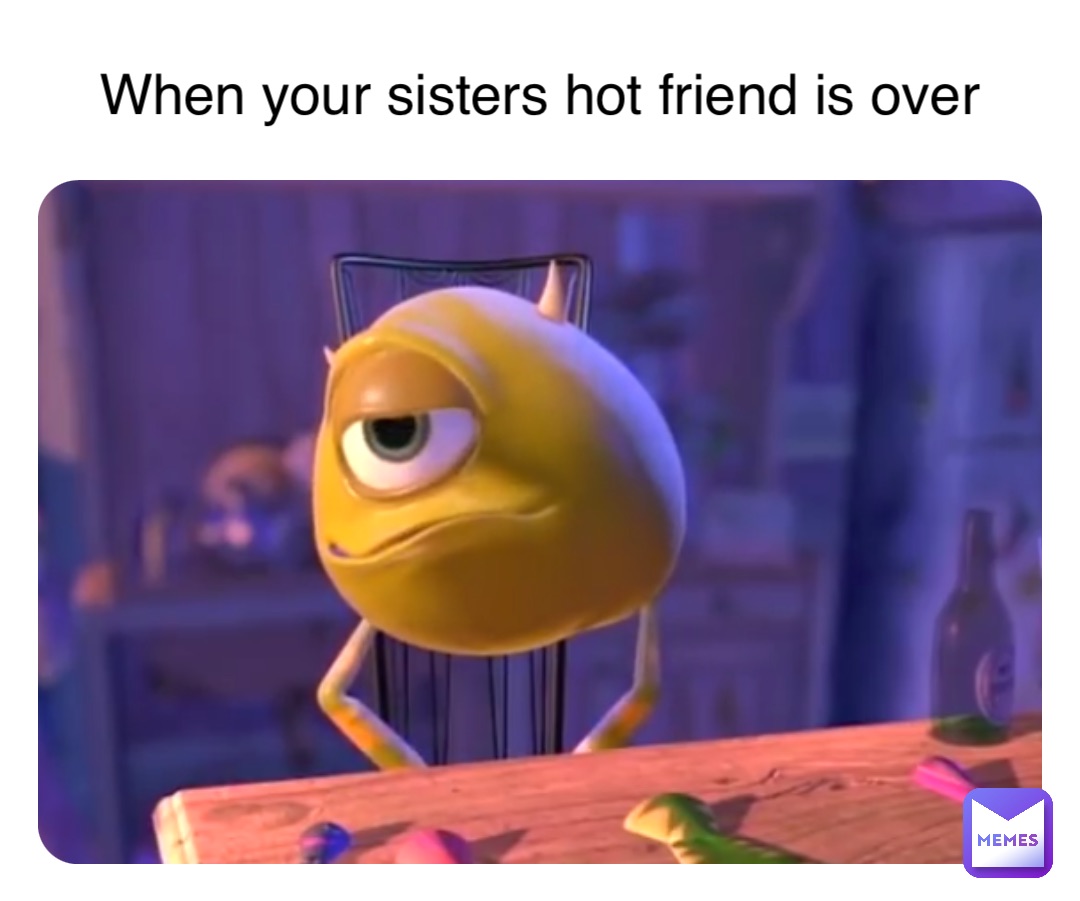 When your sisters hot friend is over | @boywhatthehellboy | Memes