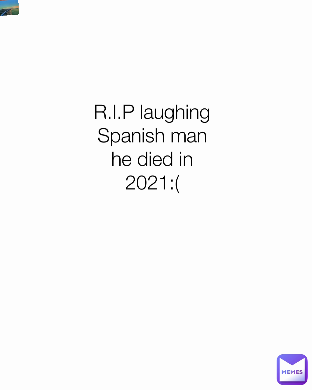 R.I.P laughing Spanish man he died in 2021:( Type Text