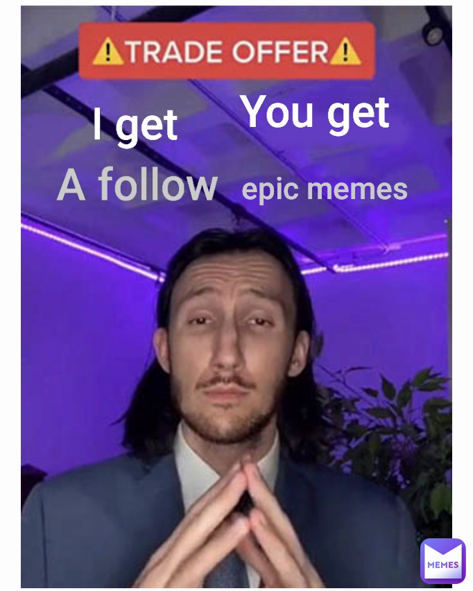 A follow  epic memes You get I get