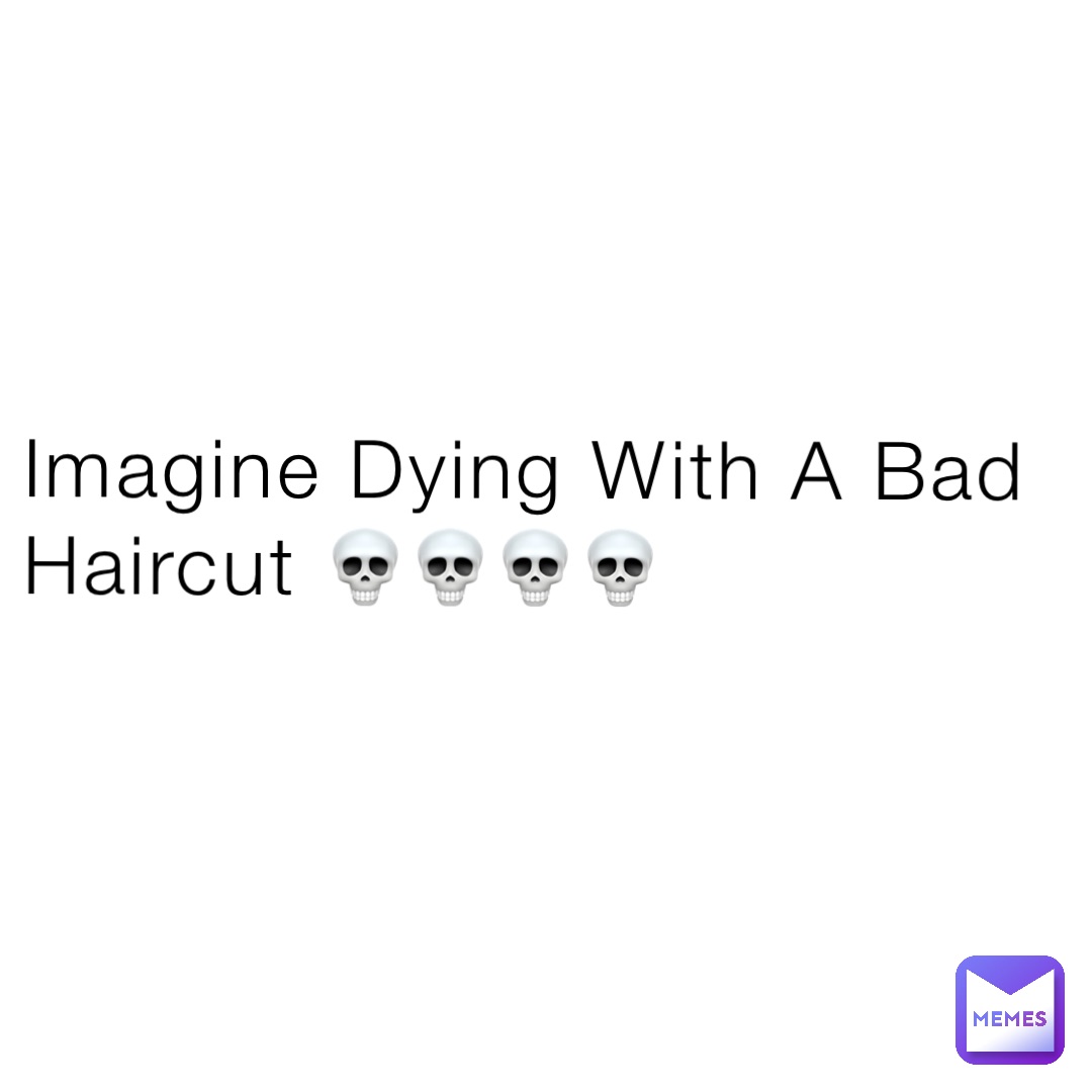 Imagine Dying With A Bad Haircut 💀💀💀💀