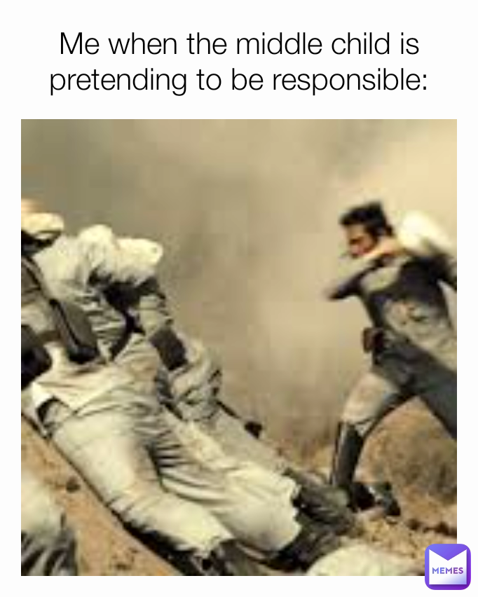 Me when the middle child is pretending to be responsible: