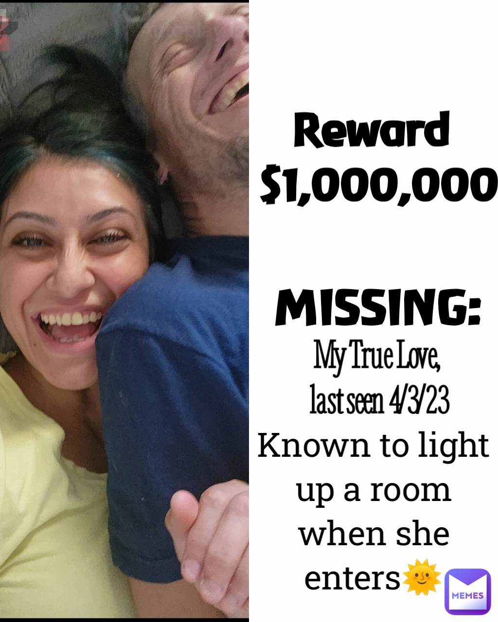 Reward 
$1,000,000 My True Love,
 last seen 4/3/23 Known to light up a room when she enters🌞 MISSING: