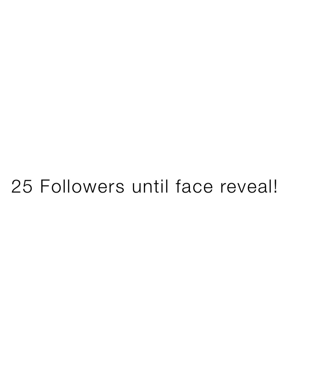25 Followers until face reveal!