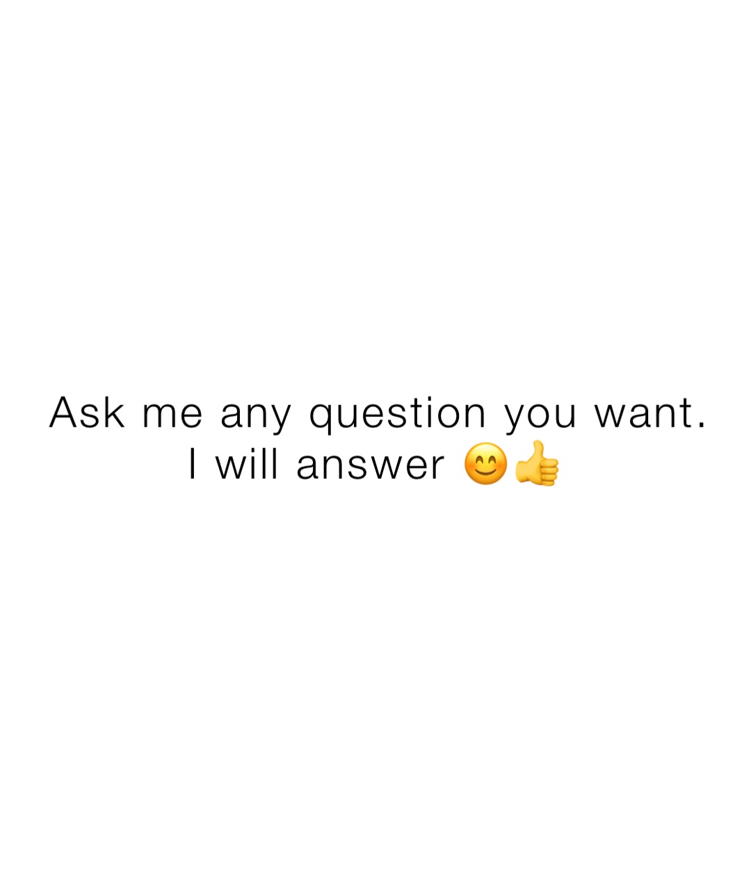 Ask me any question you want. I will answer 😊👍