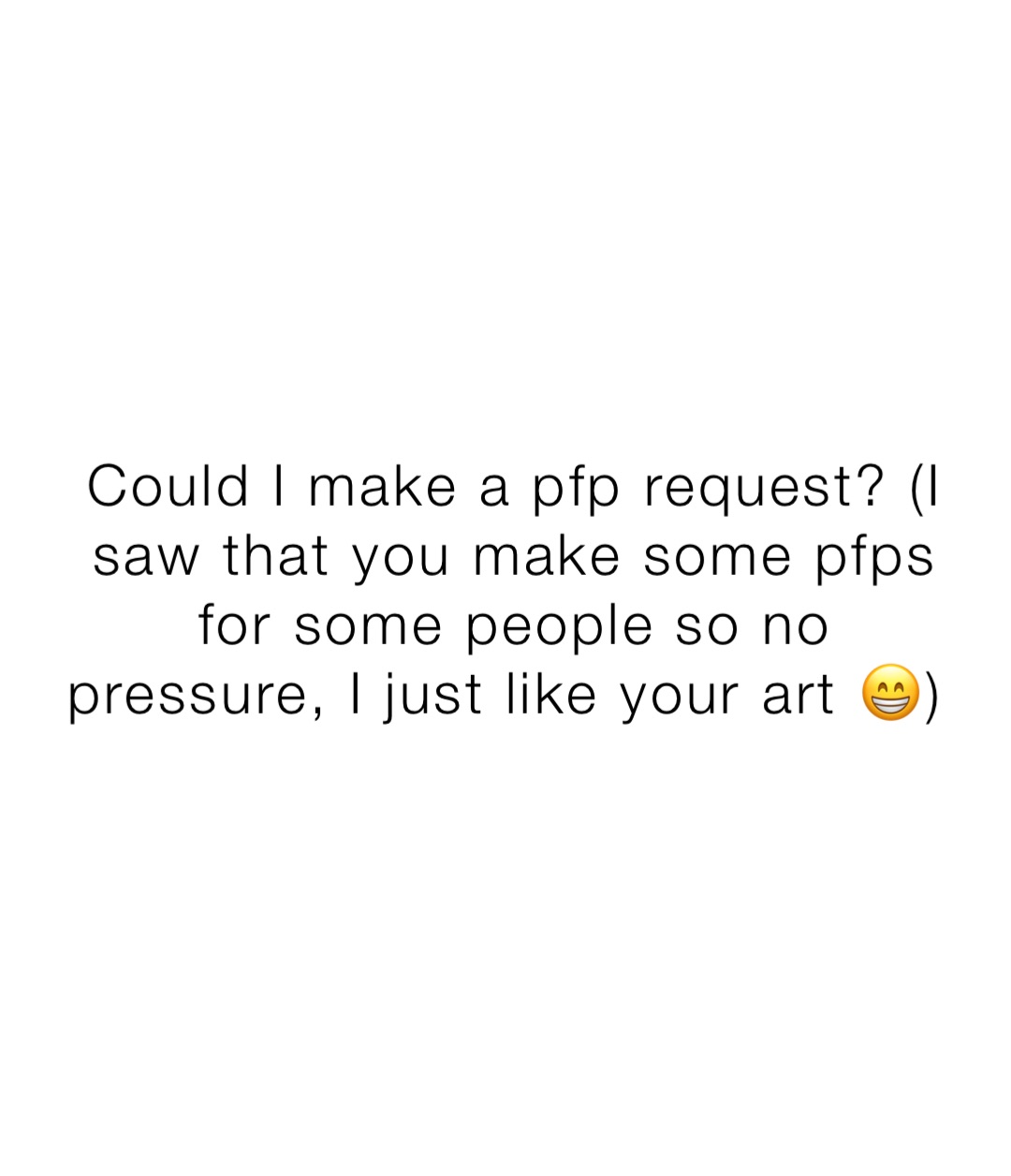 Could I make a pfp request? (I saw that you make some pfps for some people so no pressure, I just like your art 😁)