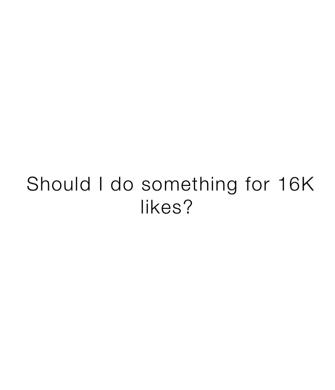 Should i do something for 16k likes pancake2259 memes