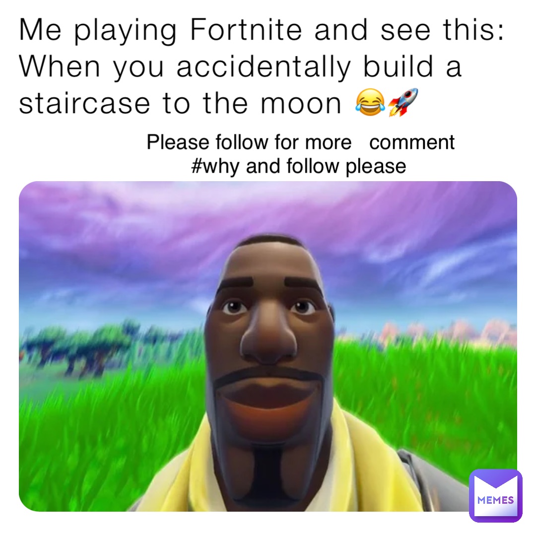 Me playing Fortnite and see this: When you accidentally build a staircase to the moon 😂🚀
 Please follow for more   comment #why and follow please