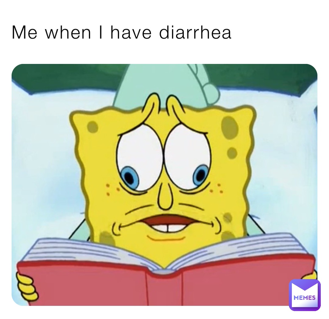 Me when I have diarrhea
