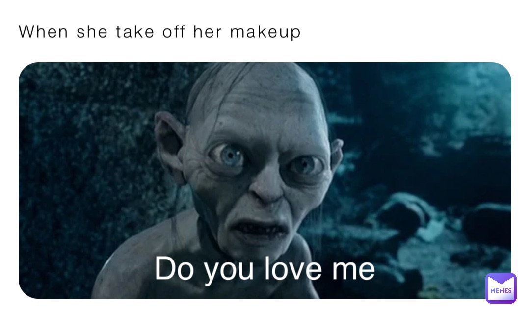 When she take off her makeup Do you love me