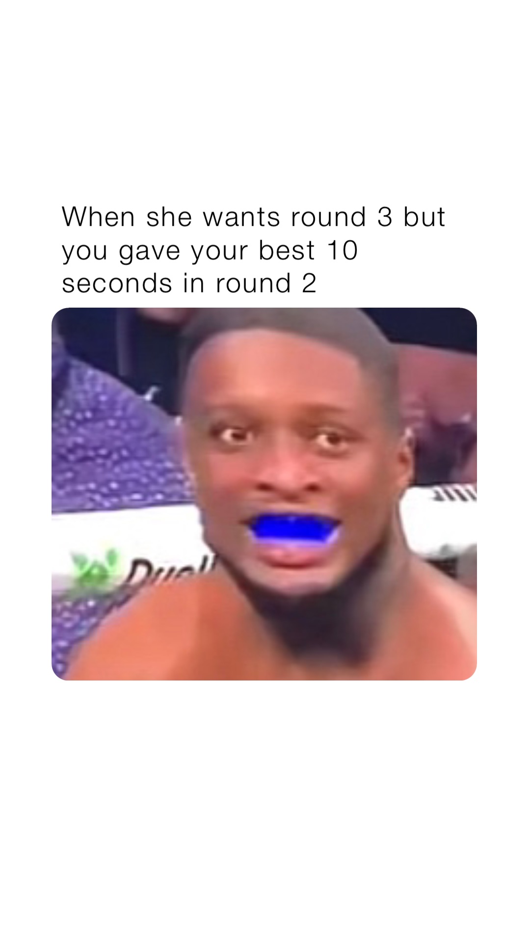 When she wants round 3 but you gave your best 10 seconds in round 2