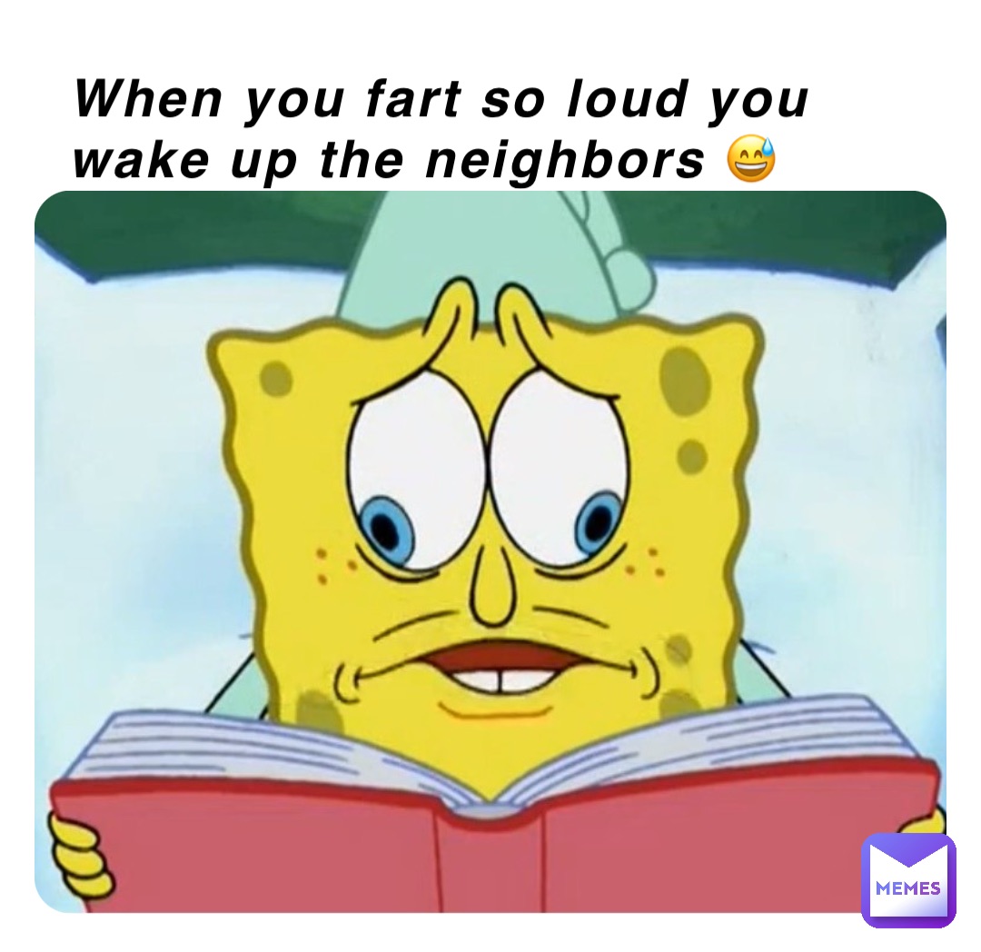 When you fart so loud you wake up the neighbors 😅