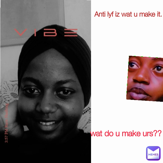 Anti lyf iz wat u make it.  wat do u make urs?? 