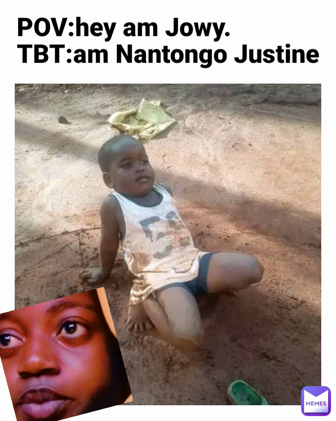 POV:hey am Jowy.
TBT:am Nantongo Justine 