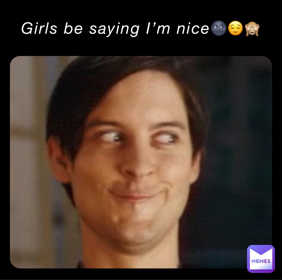 Girls be saying I’m nice🌚😌🙈