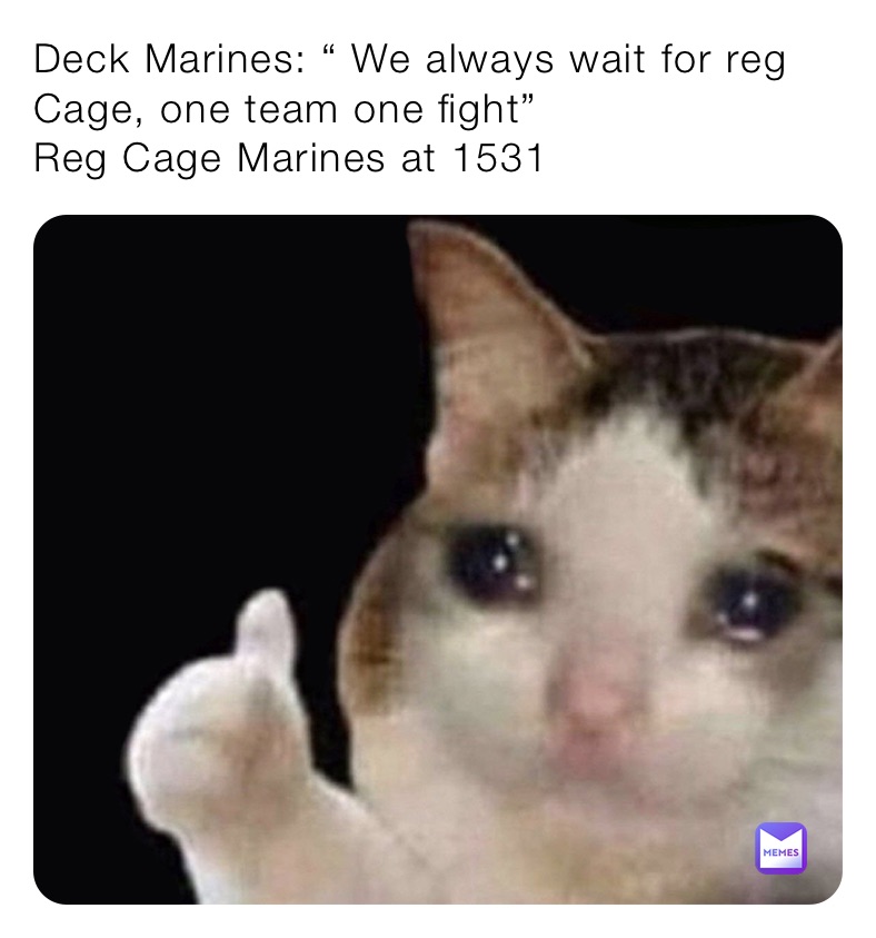 Deck Marines: “ We always wait for reg Cage, one team one fight”
Reg Cage Marines at 1531