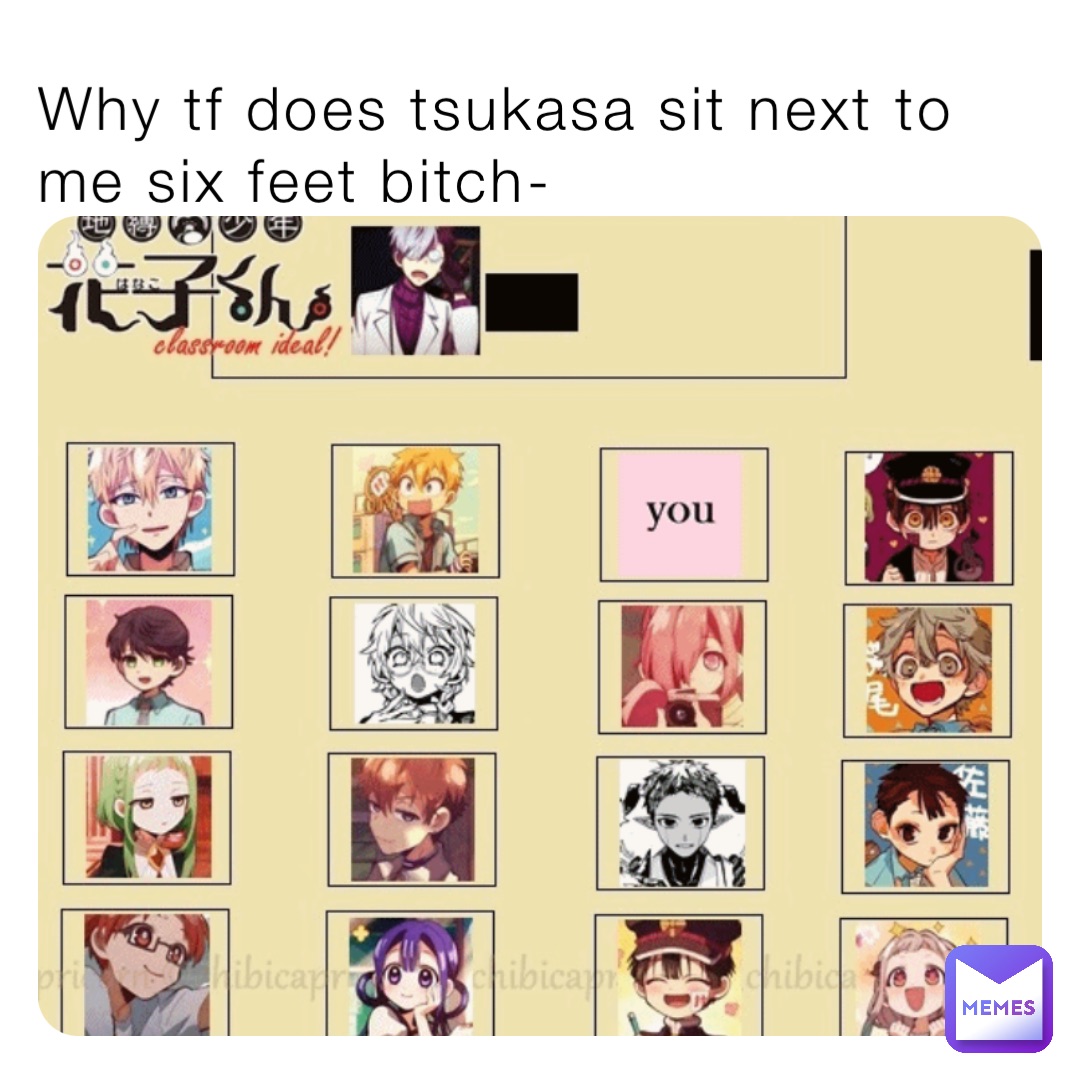 Why tf does tsukasa sit next to me six feet bitch-