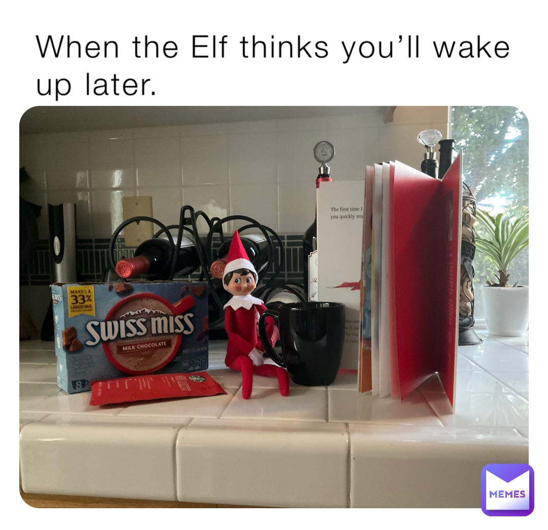 When the Elf thinks you’ll wake up later.