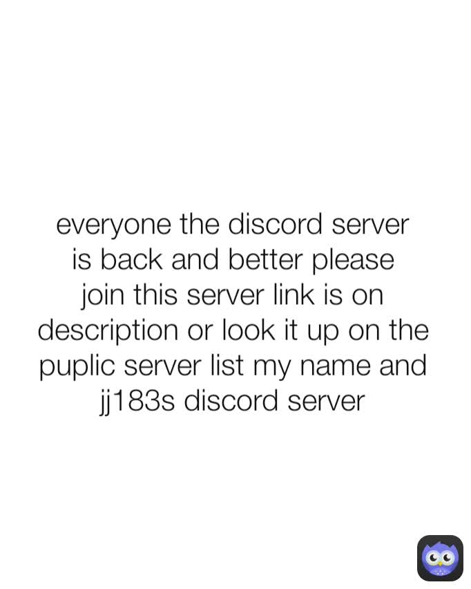 everyone the discord server is back and better please join this server link is on description or look it up on the puplic server list my name and jj183s discord server