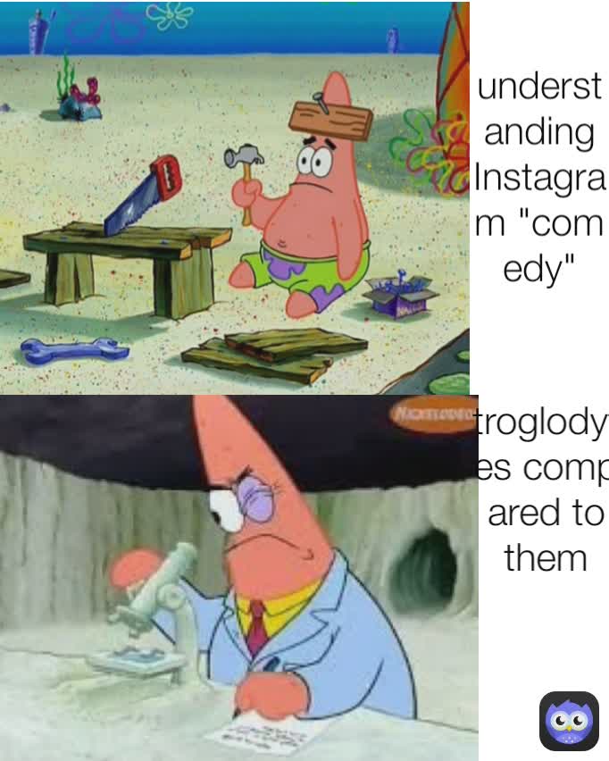 understanding Instagram "comedy" troglodytes compared to them
