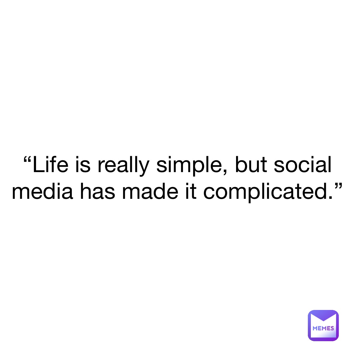 “Life is really simple, but social media has made it complicated.”