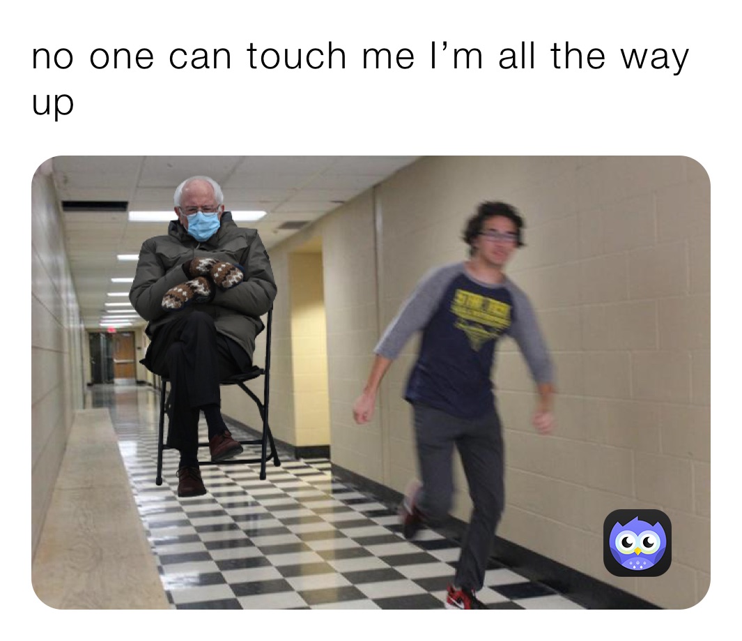 no-one-can-touch-me-i-m-all-the-way-up-memesforlife1515-memes