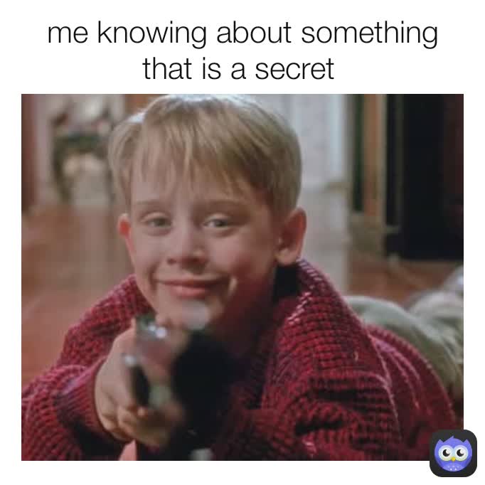 me knowing about something that is a secret 