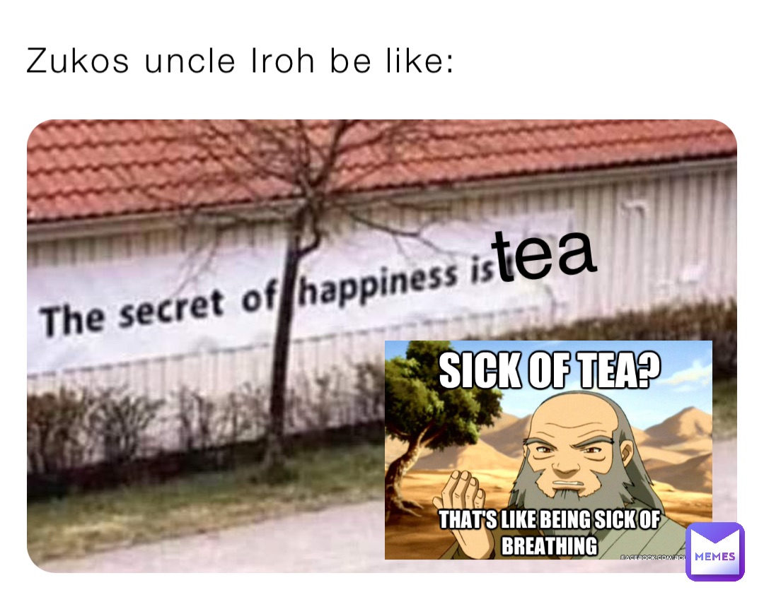 Zukos uncle Iroh be like: tea