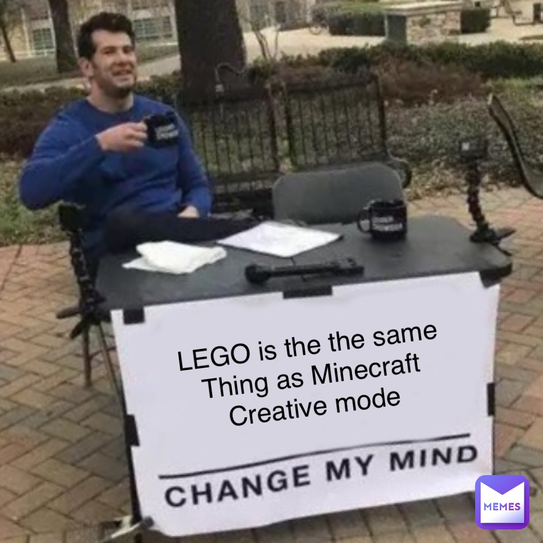 LEGO is the the same
Thing as Minecraft
Creative mode