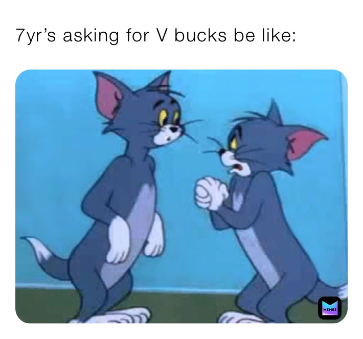 7yr’s asking for V bucks be like: