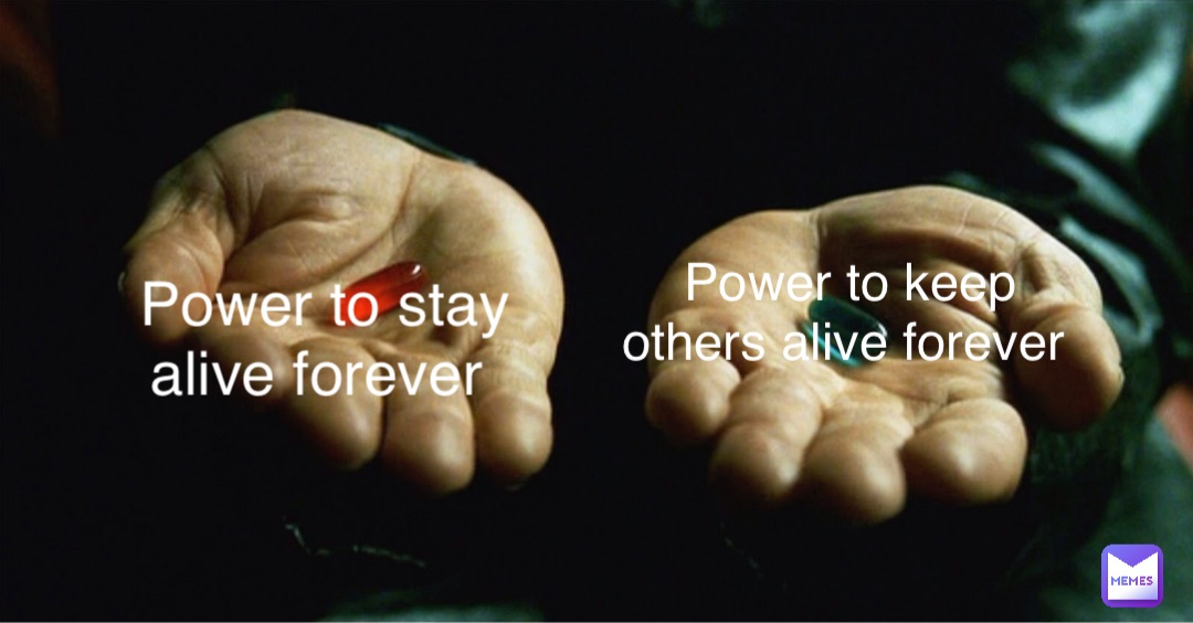 Power to stay alive forever Power to keep others alive forever