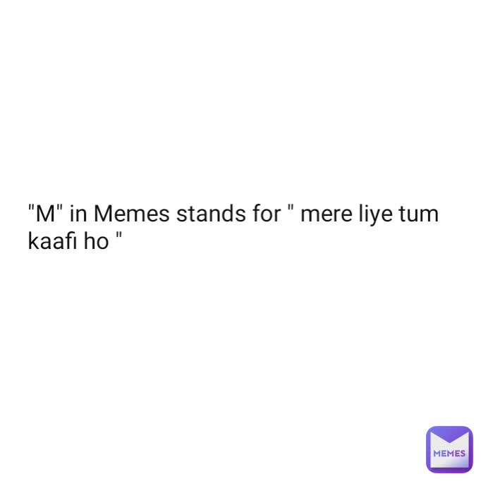 "M" in Memes stands for " mere liye tum kaafi ho "