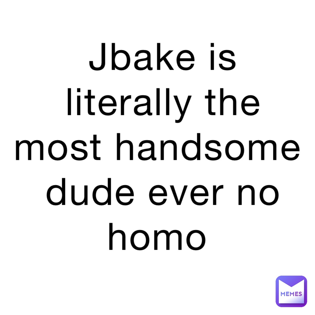 Jbake is literally the most handsome dude ever no homo