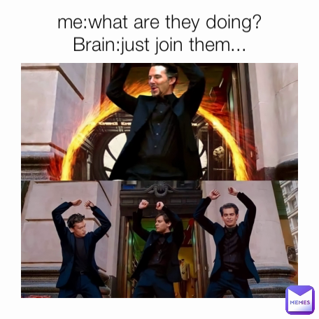 me:what are they doing?
Brain:just join them...