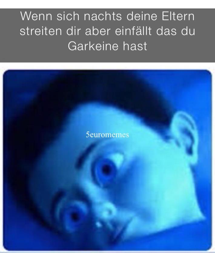 Wenn sich nachts deine Eltern streiten dir aber einfällt das du Garkeine hast 