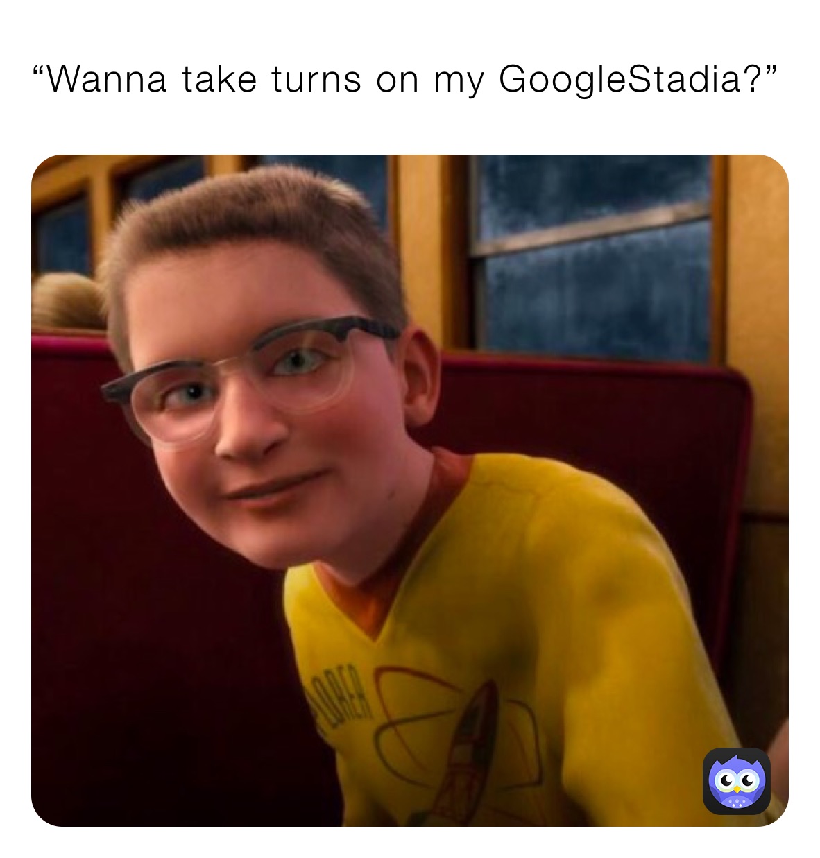 “Wanna take turns on my GoogleStadia?”