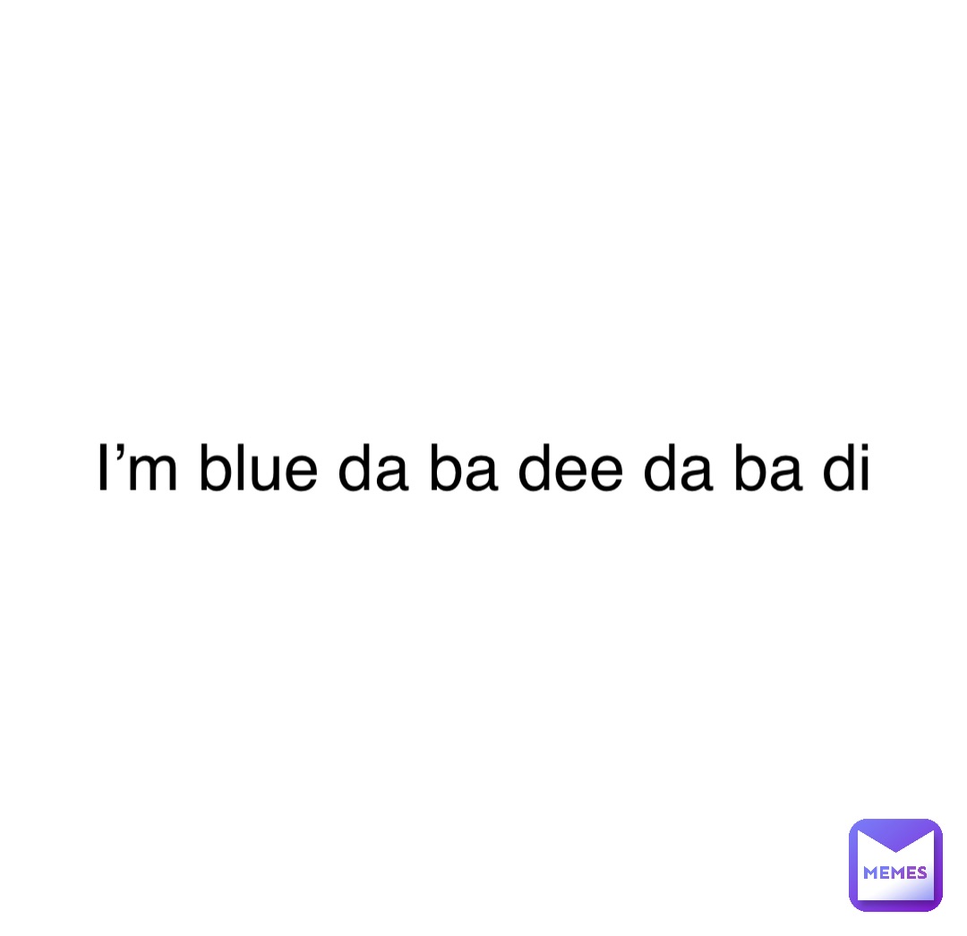 Double tap to edit I’m blue da ba dee da ba di