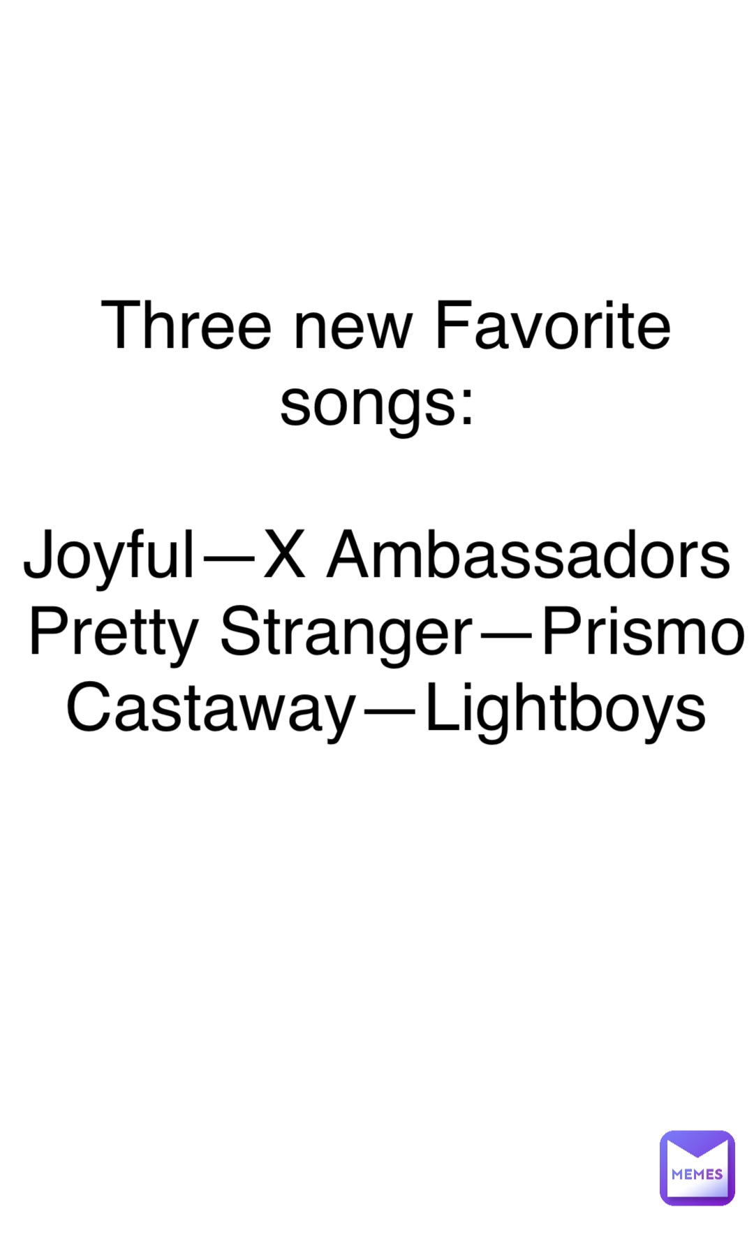 Double tap to edit Three new Favorite songs:

Joyful—X Ambassadors
 Pretty Stranger—Prismo
 Castaway—Lightboys