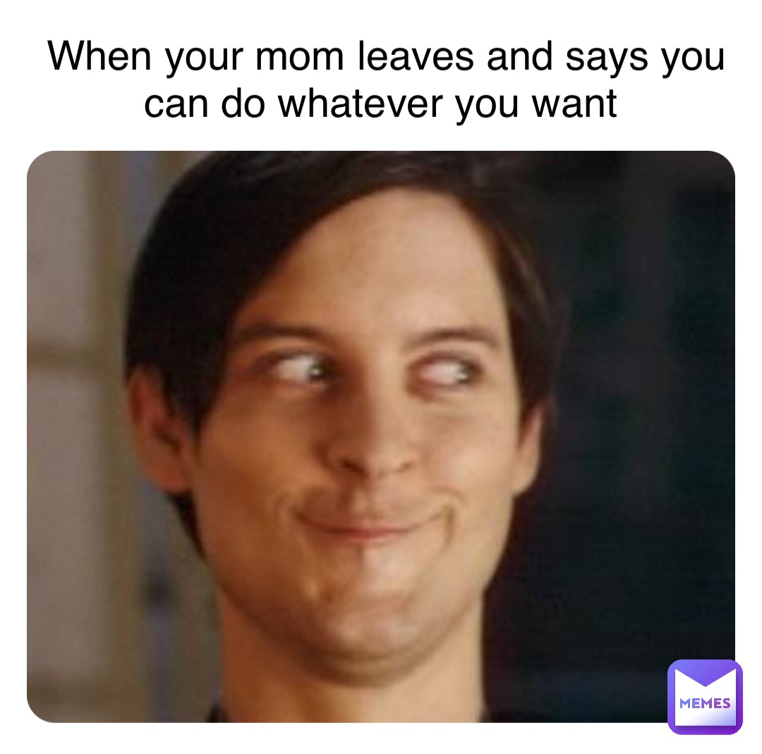 Double tap to edit When your mom leaves and says you can do whatever you want