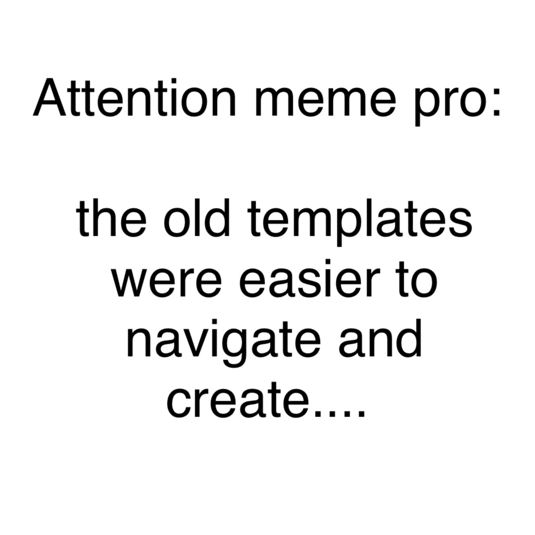 Text Only Attention Meme Pro:

The old Templates were easier to navigate and create....