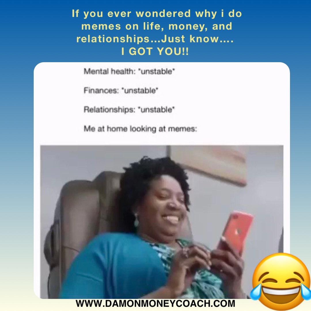 If you ever wondered why i do memes on life, money, and relationships…Just know….
I GOT YOU!! www.damonmoneycoach.com 😂