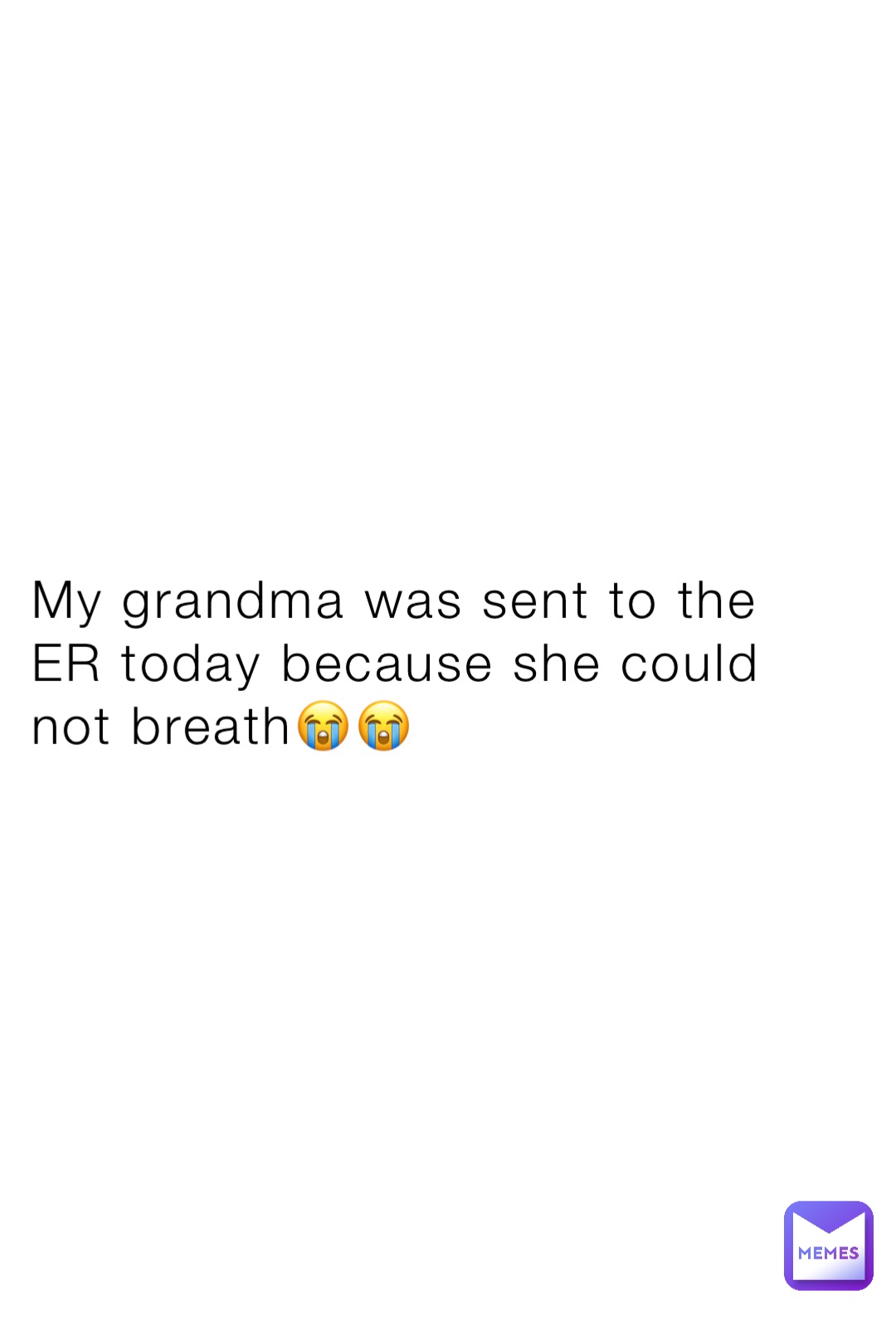 My grandma was sent to the ER today because she could not breath😭😭