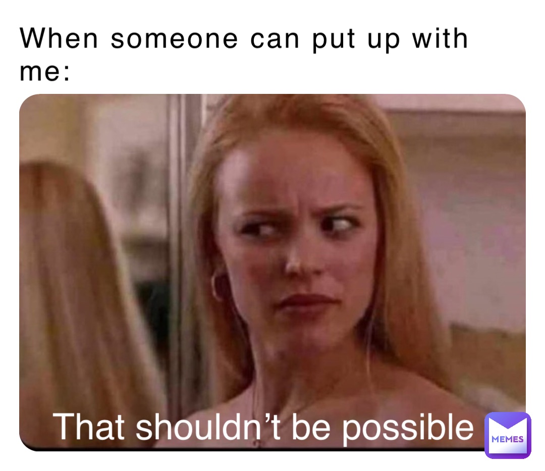 When someone can put up with me: That shouldn’t be possible