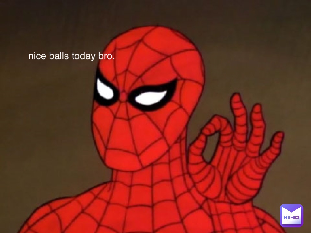 nice balls today bro.