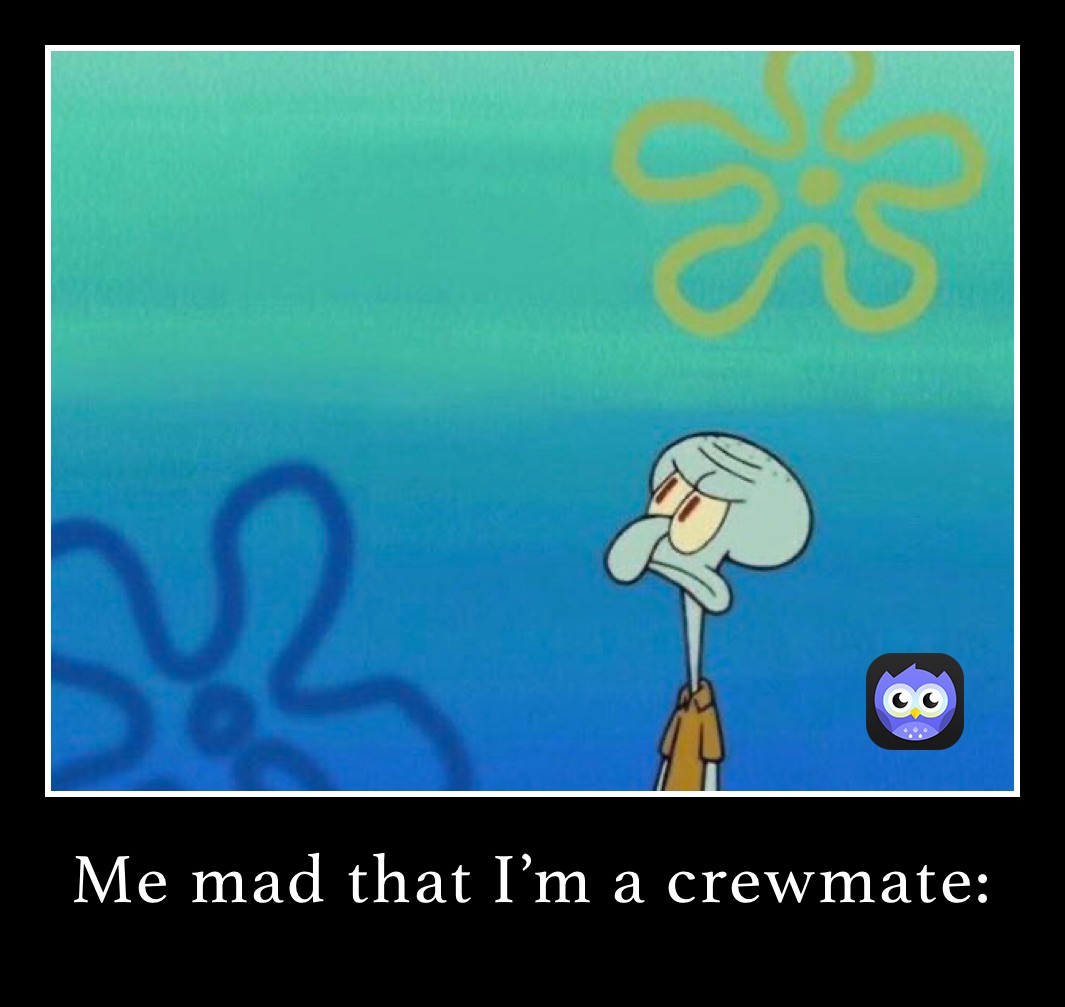 Me mad that I’m a crewmate: