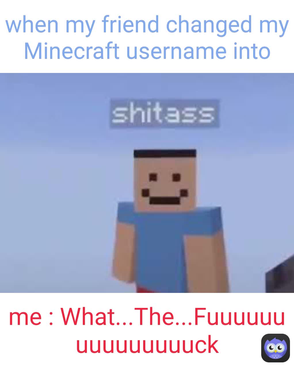 Me What The Fuuuuuuuuuuuuuuuck When My Friend Changed My Minecraft Username Into Mrunknowmeme Memes